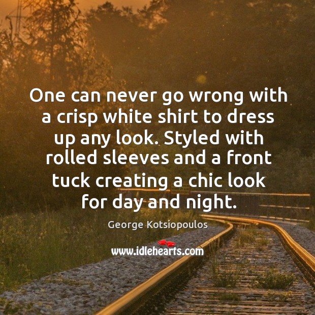 One can never go wrong with a crisp white shirt to dress George Kotsiopoulos Picture Quote