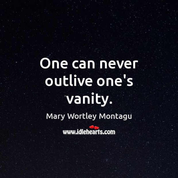 One can never outlive one’s vanity. Mary Wortley Montagu Picture Quote