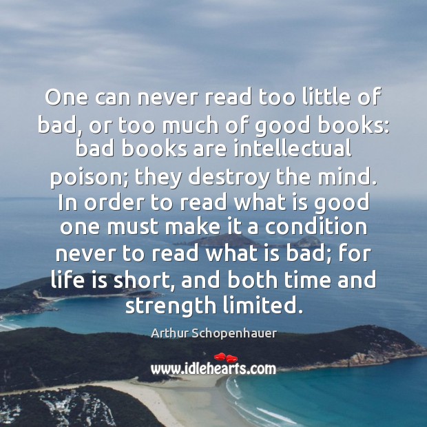 One can never read too little of bad, or too much of Arthur Schopenhauer Picture Quote