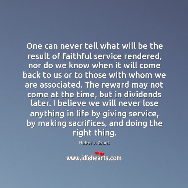 One can never tell what will be the result of faithful service Heber J. Grant Picture Quote