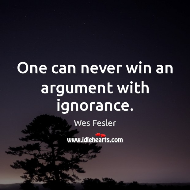 One can never win an argument with ignorance. Wes Fesler Picture Quote