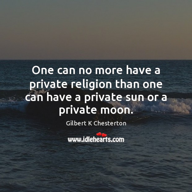 One can no more have a private religion than one can have a private sun or a private moon. Gilbert K Chesterton Picture Quote