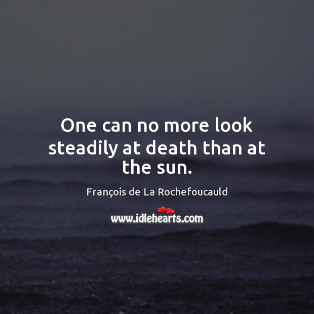 One can no more look steadily at death than at the sun. François de La Rochefoucauld Picture Quote