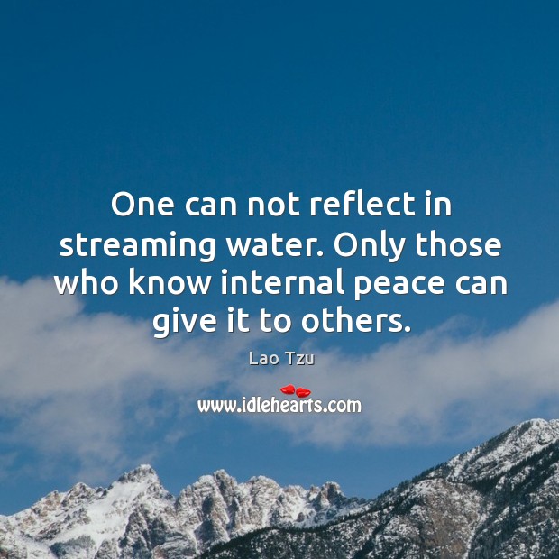 One can not reflect in streaming water. Only those who know internal peace can give it to others. Water Quotes Image