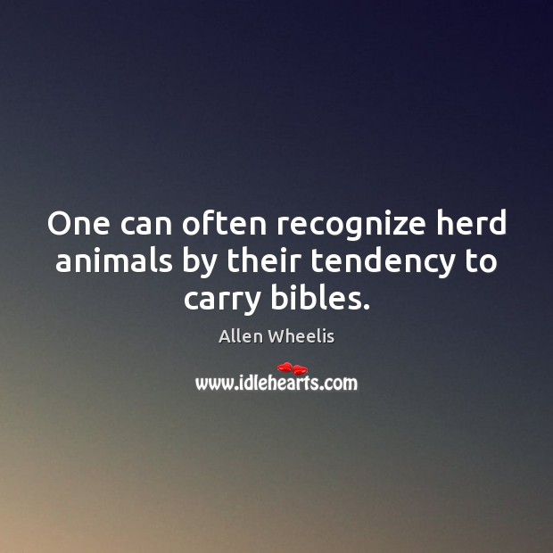 One can often recognize herd animals by their tendency to carry bibles. Allen Wheelis Picture Quote