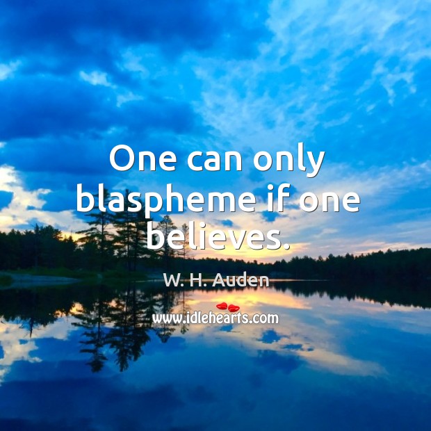 One can only blaspheme if one believes. W. H. Auden Picture Quote