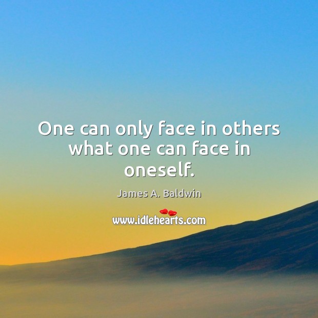 One can only face in others what one can face in oneself. James A. Baldwin Picture Quote