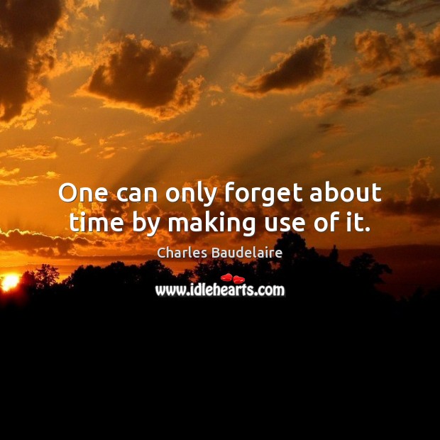 One can only forget about time by making use of it. Charles Baudelaire Picture Quote