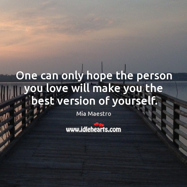 One can only hope the person you love will make you the best version of yourself. Mia Maestro Picture Quote