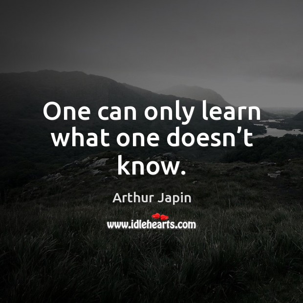 One can only learn what one doesn’t know. Arthur Japin Picture Quote
