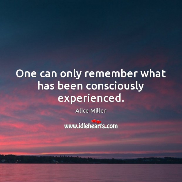 One can only remember what has been consciously experienced. Alice Miller Picture Quote