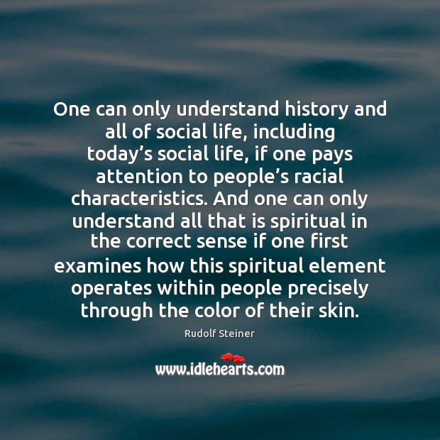 One can only understand history and all of social life, including today’ Rudolf Steiner Picture Quote