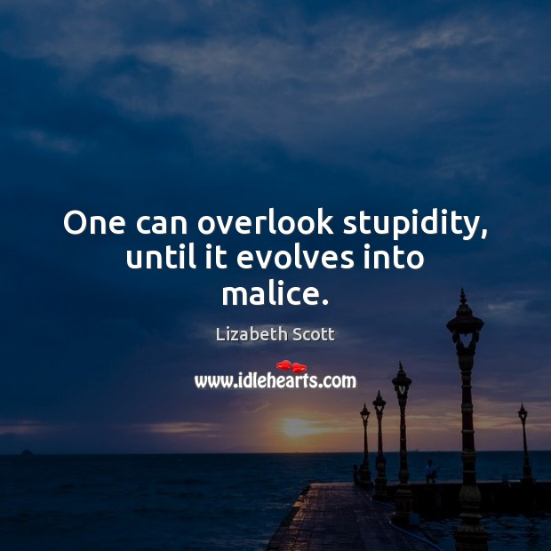 One can overlook stupidity, until it evolves into malice. Lizabeth Scott Picture Quote