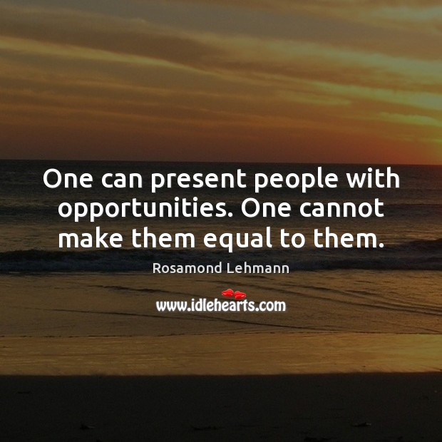 One can present people with opportunities. One cannot make them equal to them. Rosamond Lehmann Picture Quote