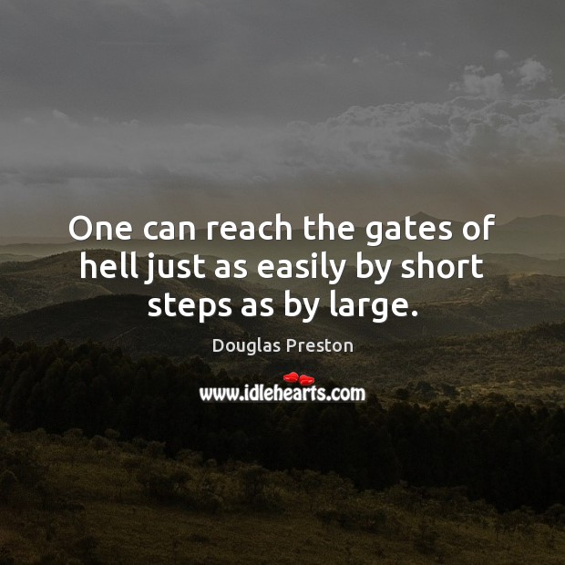One can reach the gates of hell just as easily by short steps as by large. Douglas Preston Picture Quote