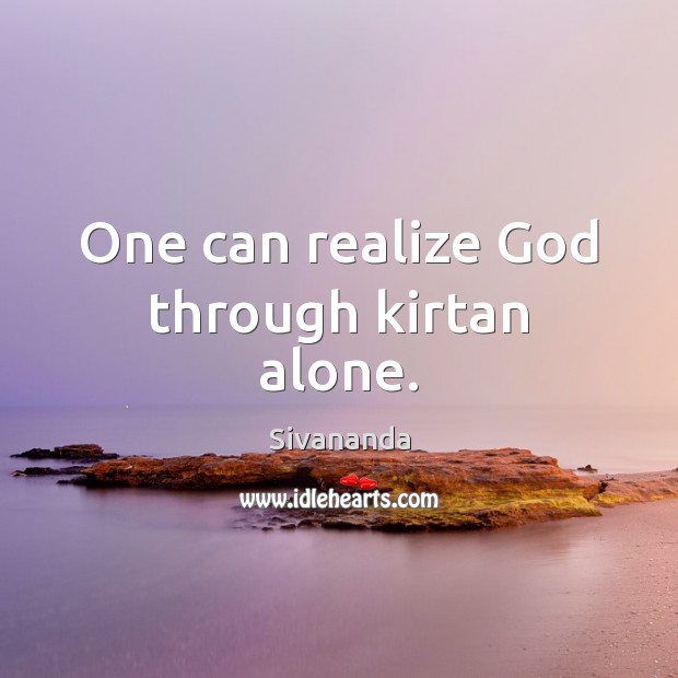 One can realize God through kirtan alone. Alone Quotes Image