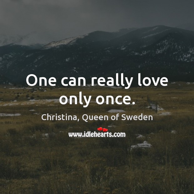 One can really love only once. Christina, Queen of Sweden Picture Quote