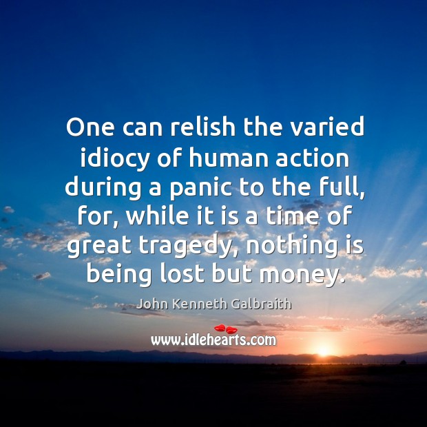 One can relish the varied idiocy of human action during a panic to the full John Kenneth Galbraith Picture Quote