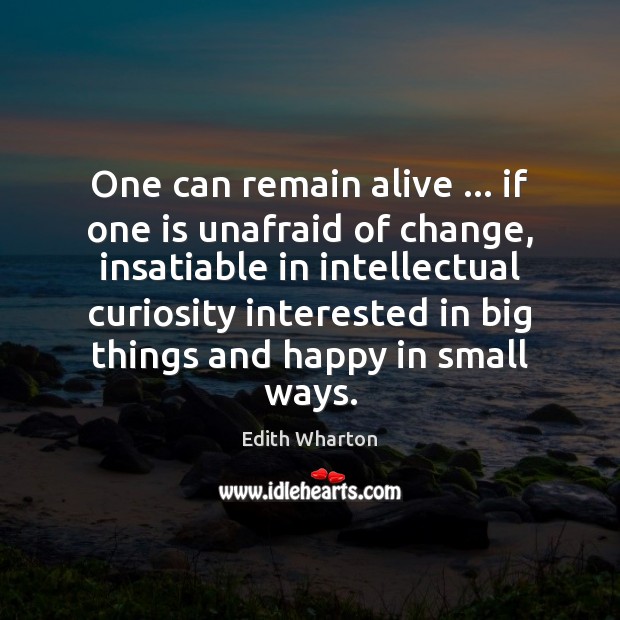 One can remain alive … if one is unafraid of change, insatiable in Edith Wharton Picture Quote