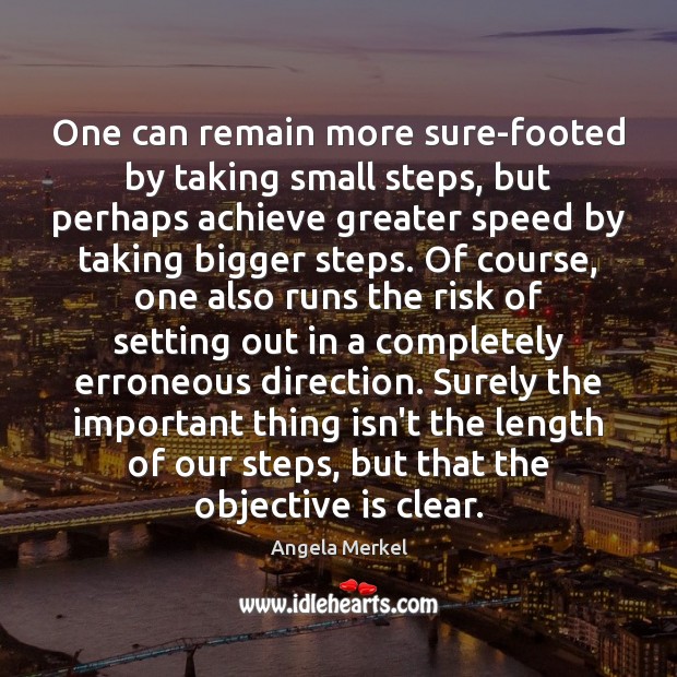 One can remain more sure-footed by taking small steps, but perhaps achieve Image