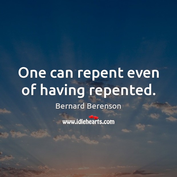 One can repent even of having repented. Bernard Berenson Picture Quote