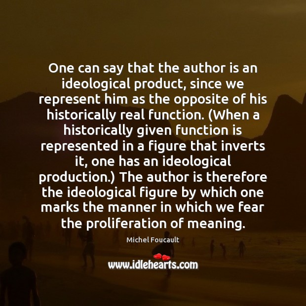One can say that the author is an ideological product, since we Michel Foucault Picture Quote