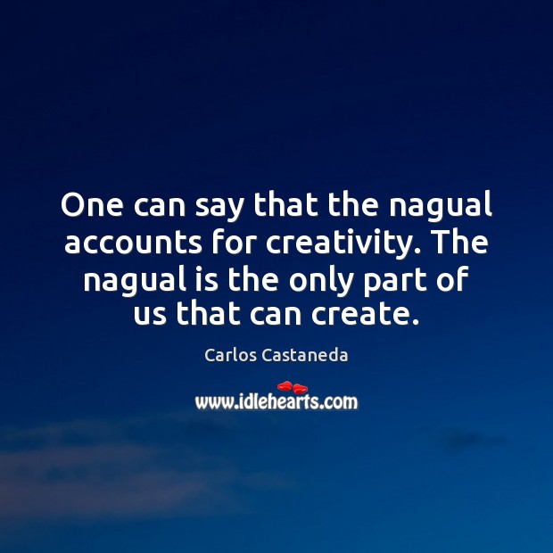 One can say that the nagual accounts for creativity. The nagual is Carlos Castaneda Picture Quote