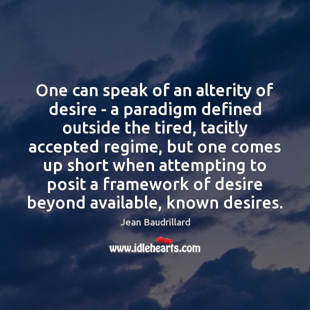 One can speak of an alterity of desire – a paradigm defined Jean Baudrillard Picture Quote
