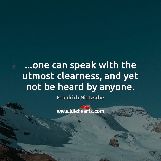 …one can speak with the utmost clearness, and yet not be heard by anyone. Friedrich Nietzsche Picture Quote