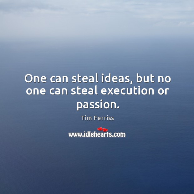 One can steal ideas, but no one can steal execution or passion. Tim Ferriss Picture Quote