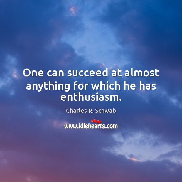 One can succeed at almost anything for which he has enthusiasm. Charles R. Schwab Picture Quote