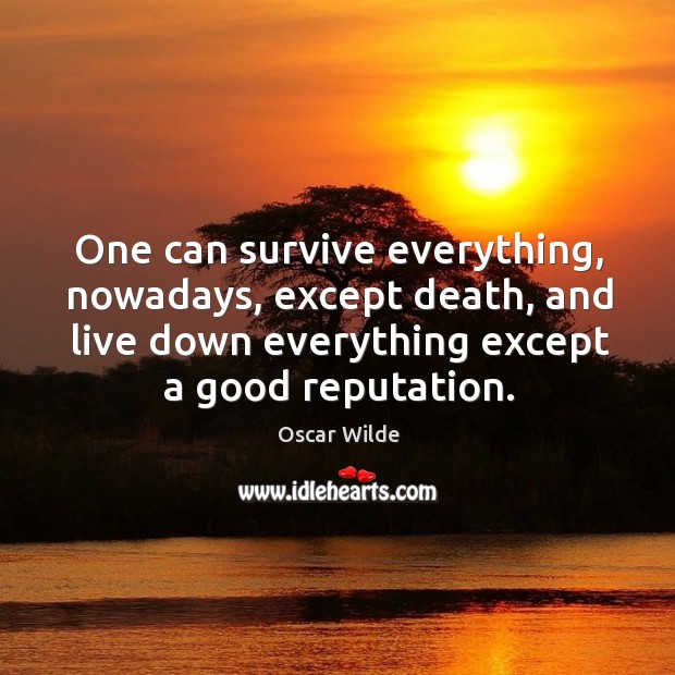 One can survive everything, nowadays, except death, and live down everything except a good reputation. Oscar Wilde Picture Quote
