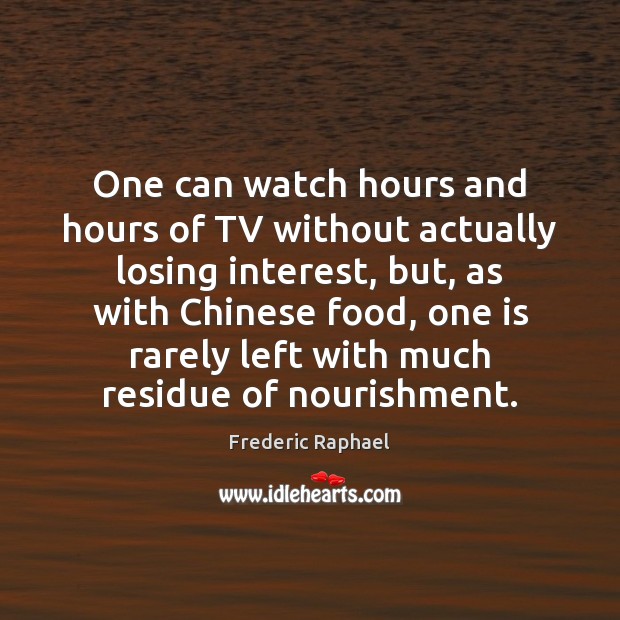 One can watch hours and hours of TV without actually losing interest, Frederic Raphael Picture Quote
