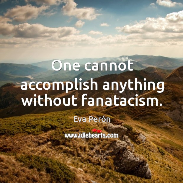 One cannot accomplish anything without fanatacism. Eva Perón Picture Quote
