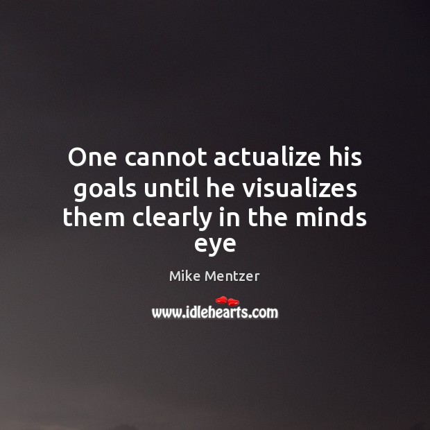One cannot actualize his goals until he visualizes them clearly in the minds eye Image