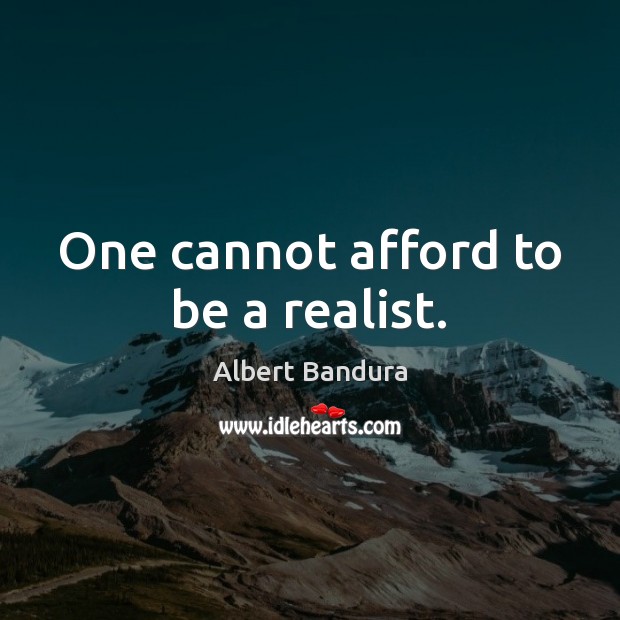One cannot afford to be a realist. Image