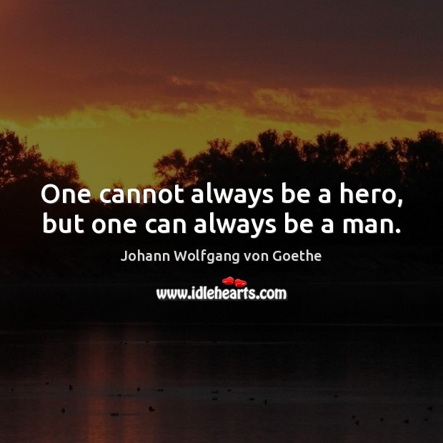 One cannot always be a hero, but one can always be a man. Johann Wolfgang von Goethe Picture Quote