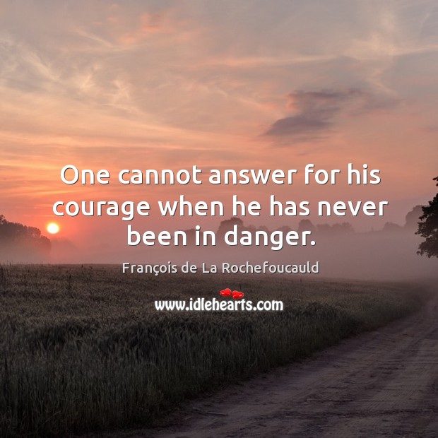 One cannot answer for his courage when he has never been in danger. Image