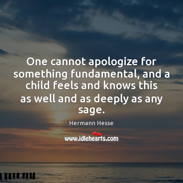 One cannot apologize for something fundamental, and a child feels and knows Hermann Hesse Picture Quote