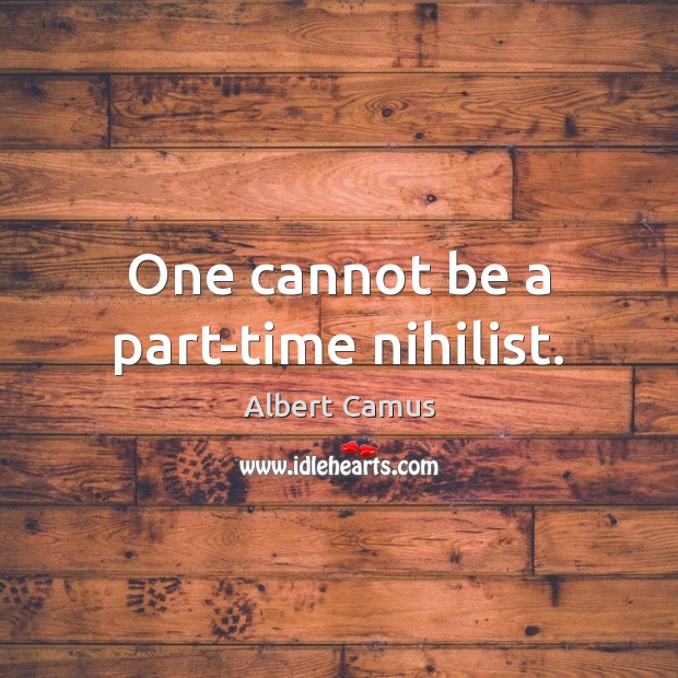 One cannot be a part-time nihilist. Albert Camus Picture Quote