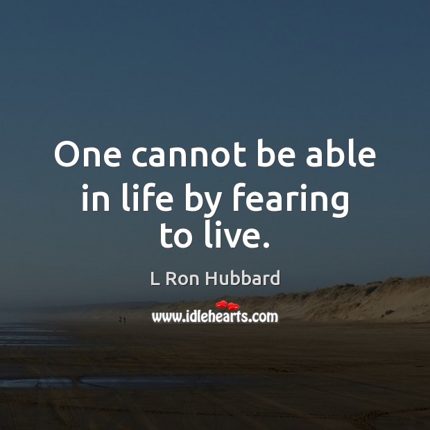 One cannot be able in life by fearing to live. L Ron Hubbard Picture Quote