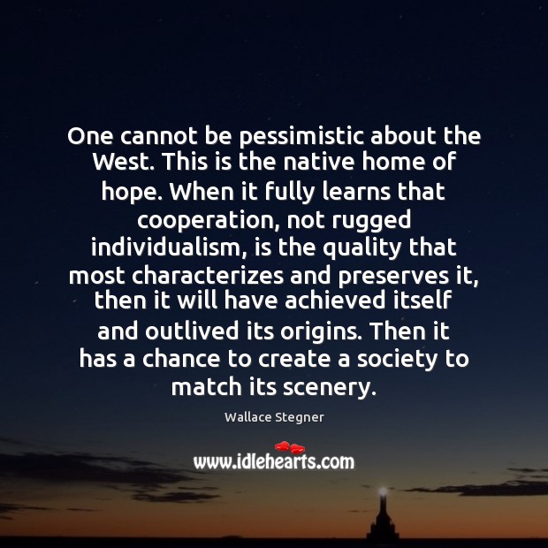 One cannot be pessimistic about the West. This is the native home Wallace Stegner Picture Quote