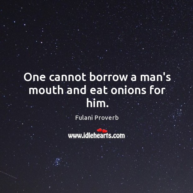 One cannot borrow a man’s mouth and eat onions for him. Fulani Proverbs Image