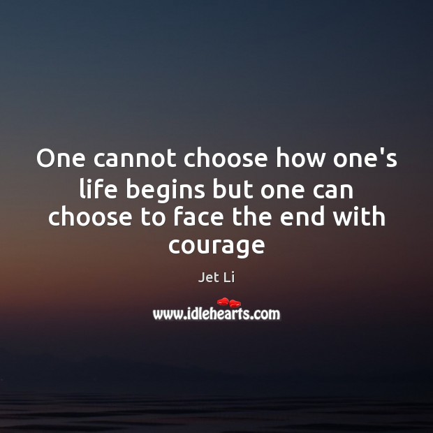 One cannot choose how one’s life begins but one can choose to face the end with courage Image