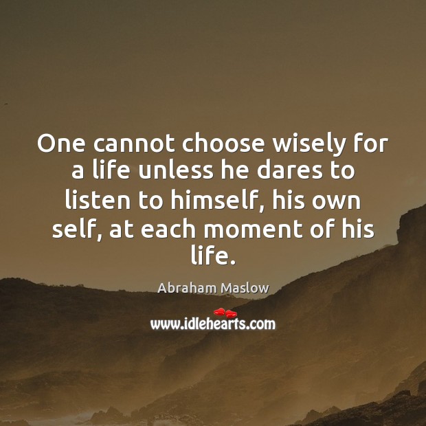 One cannot choose wisely for a life unless he dares to listen Abraham Maslow Picture Quote