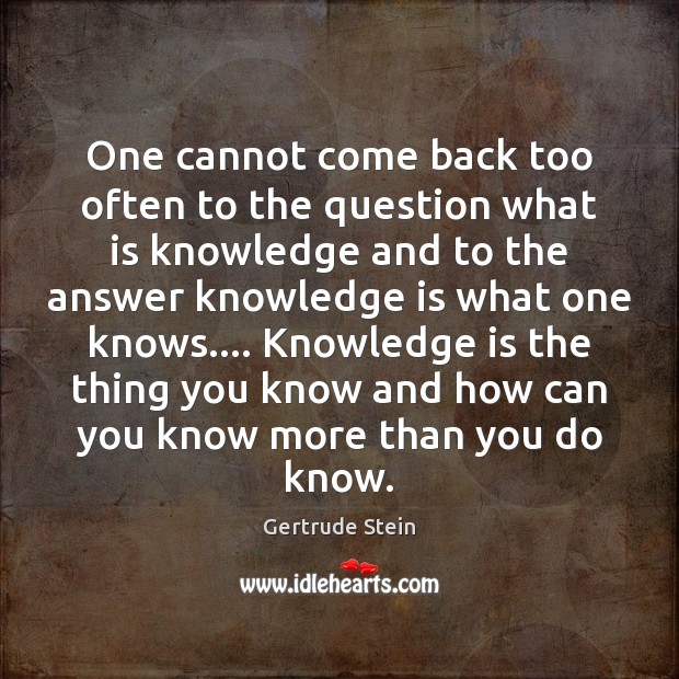 One cannot come back too often to the question what is knowledge Gertrude Stein Picture Quote