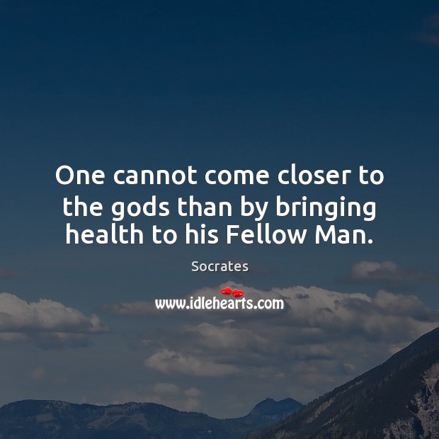 One cannot come closer to the Gods than by bringing health to his Fellow Man. Socrates Picture Quote