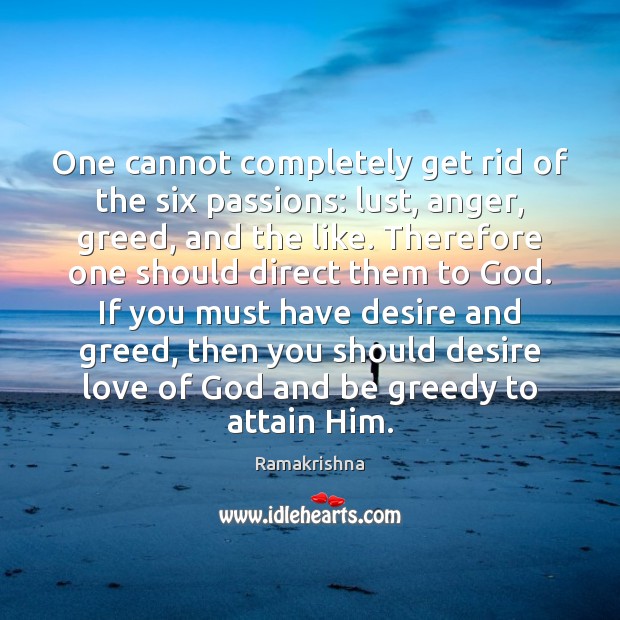One cannot completely get rid of the six passions: lust, anger, greed, Ramakrishna Picture Quote