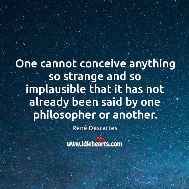 One cannot conceive anything so strange and so implausible that it has not already been said by one philosopher or another. René Descartes Picture Quote