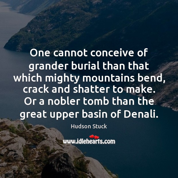 One cannot conceive of grander burial than that which mighty mountains bend, Image